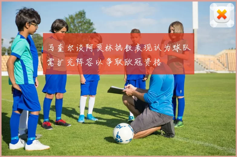 马奎尔谈阿莫林执教表现认为球队需扩充阵容以争取欧冠资格