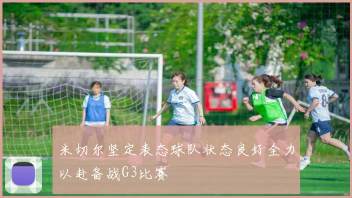 米切尔坚定表态球队状态良好全力以赴备战G3比赛