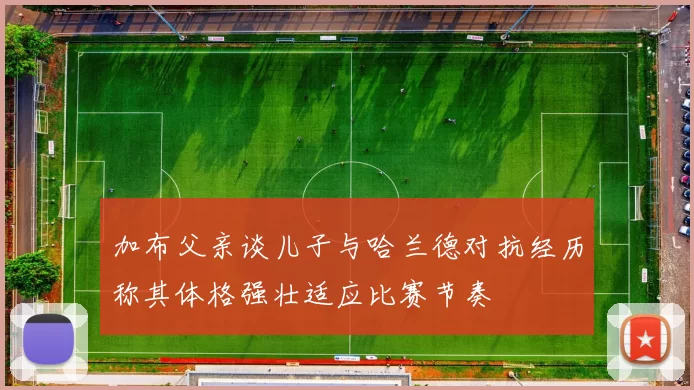 加布父亲谈儿子与哈兰德对抗经历称其体格强壮适应比赛节奏