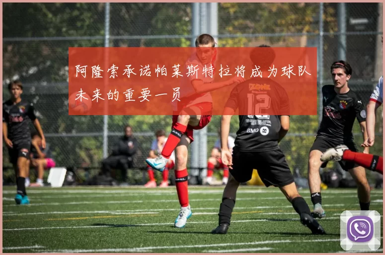 阿隆索承诺帕莱斯特拉将成为球队未来的重要一员