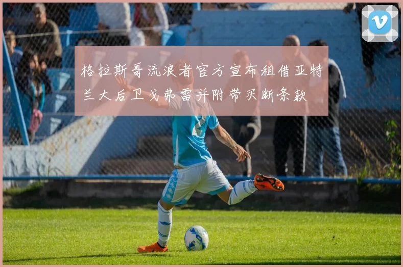 格拉斯哥流浪者官方宣布租借亚特兰大后卫戈弗雷并附带买断条款