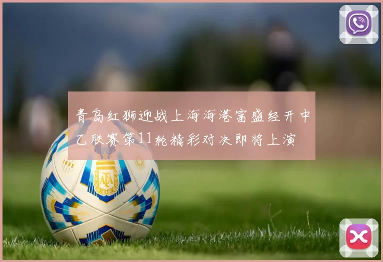 青岛红狮迎战上海海港富盛经开中乙联赛第11轮精彩对决即将上演
